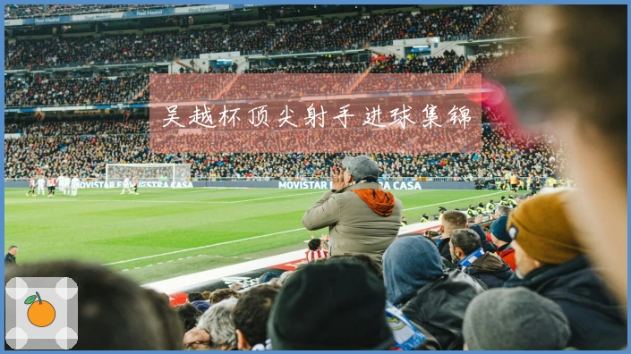 吴越杯顶尖射手进球集锦
